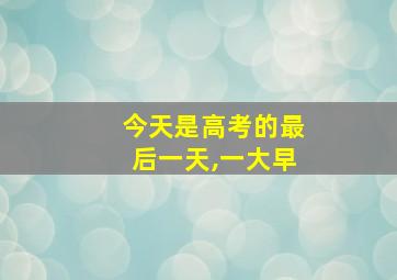 今天是高考的最后一天,一大早