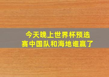 今天晚上世界杯预选赛中国队和海地谁赢了