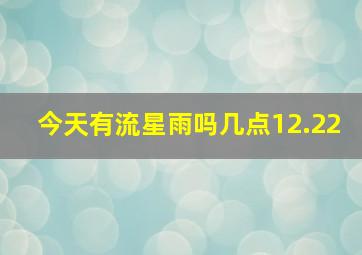 今天有流星雨吗几点12.22