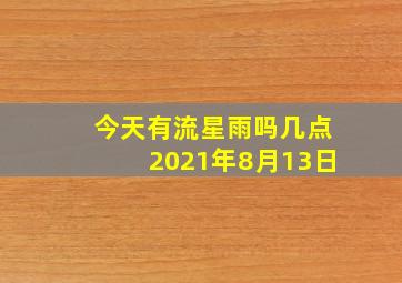 今天有流星雨吗几点2021年8月13日