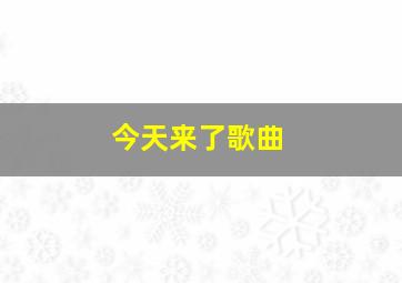 今天来了歌曲