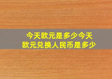 今天欧元是多少今天欧元兑换人民币是多少