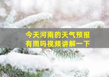 今天河南的天气预报有雨吗视频讲解一下