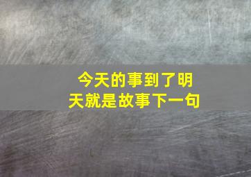 今天的事到了明天就是故事下一句