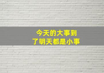 今天的大事到了明天都是小事