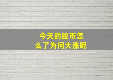 今天的股市怎么了为何大涨呢