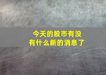 今天的股市有没有什么新的消息了