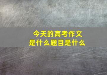 今天的高考作文是什么题目是什么