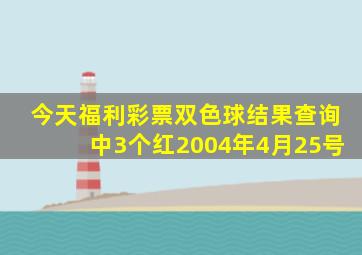 今天福利彩票双色球结果查询中3个红2004年4月25号