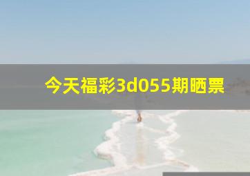 今天福彩3d055期晒票