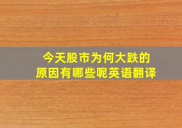 今天股市为何大跌的原因有哪些呢英语翻译