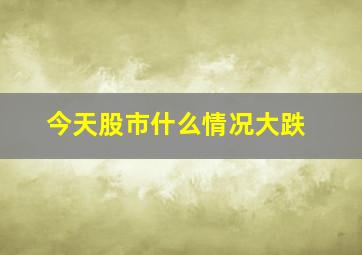 今天股市什么情况大跌