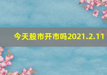 今天股市开市吗2021.2.11