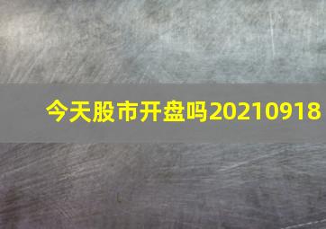 今天股市开盘吗20210918