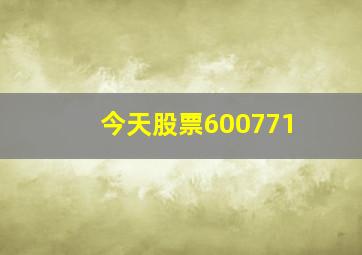 今天股票600771