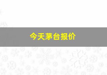 今天茅台报价