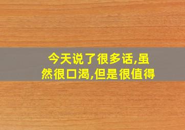 今天说了很多话,虽然很口渴,但是很值得