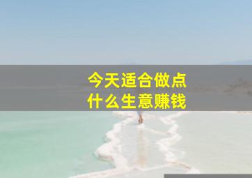 今天适合做点什么生意赚钱