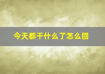 今天都干什么了怎么回