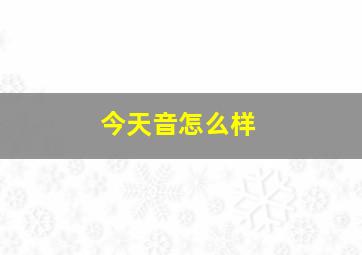 今天音怎么样