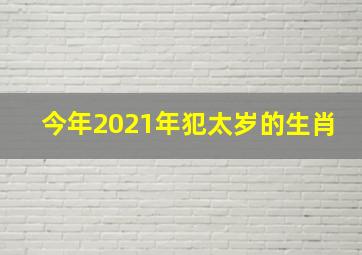 今年2021年犯太岁的生肖