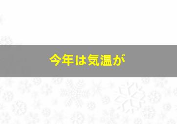 今年は気温が