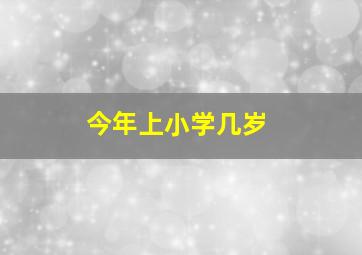 今年上小学几岁