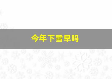 今年下雪早吗