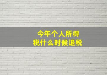 今年个人所得税什么时候退税