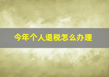 今年个人退税怎么办理