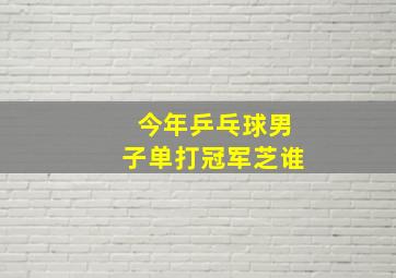 今年乒乓球男子单打冠军芝谁