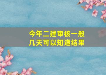 今年二建审核一般几天可以知道结果