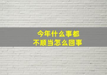 今年什么事都不顺当怎么回事