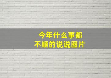 今年什么事都不顺的说说图片