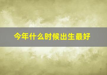 今年什么时候出生最好