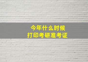 今年什么时候打印考研准考证