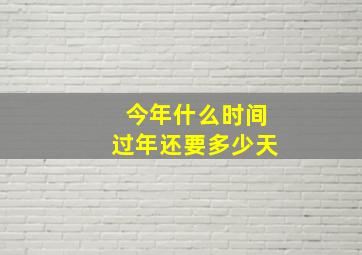 今年什么时间过年还要多少天