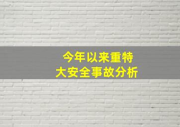 今年以来重特大安全事故分析