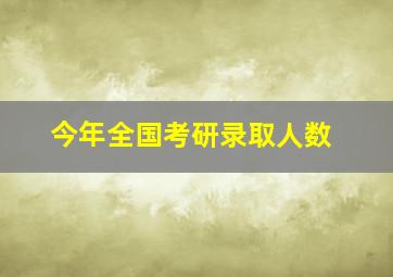 今年全国考研录取人数