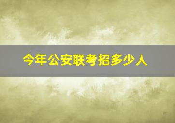 今年公安联考招多少人