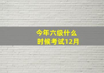 今年六级什么时候考试12月