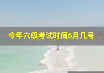 今年六级考试时间6月几号