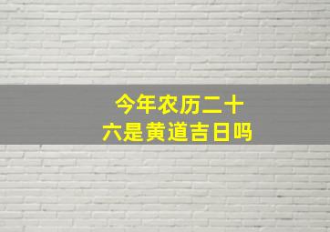 今年农历二十六是黄道吉日吗