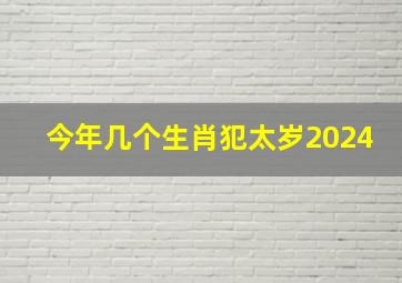 今年几个生肖犯太岁2024