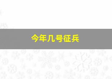 今年几号征兵