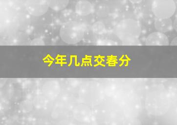 今年几点交春分