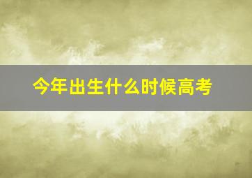 今年出生什么时候高考