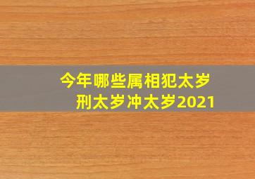 今年哪些属相犯太岁刑太岁冲太岁2021