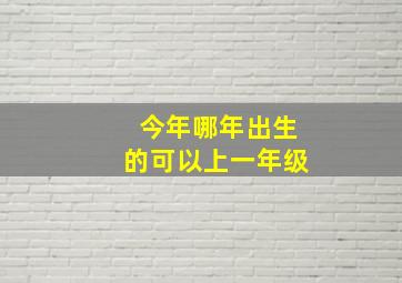 今年哪年出生的可以上一年级