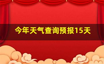 今年天气查询预报15天